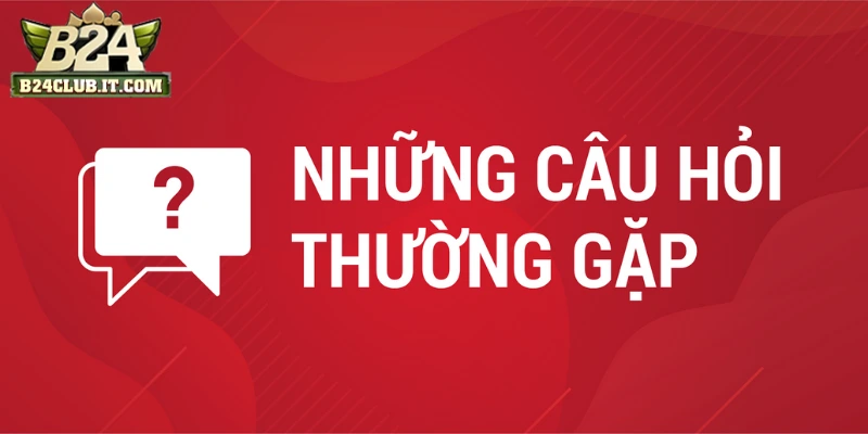 Những câu hỏi thường gặp B24CLUB
